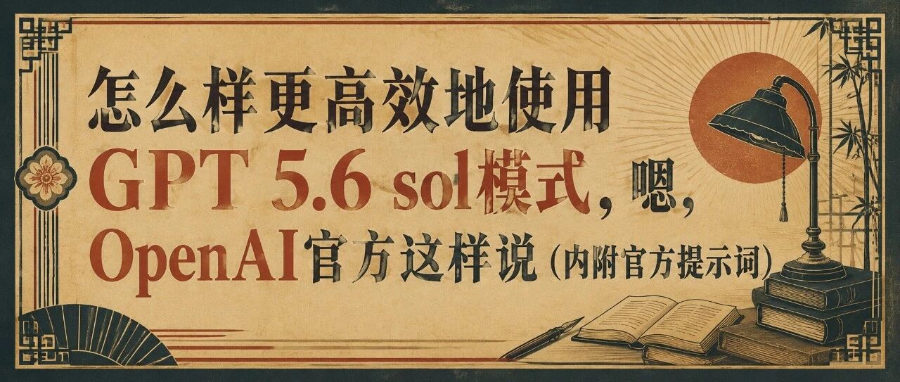 怎么样更高效地使用 GPT 5.6 sol 模式,OpenAI 官方这样说