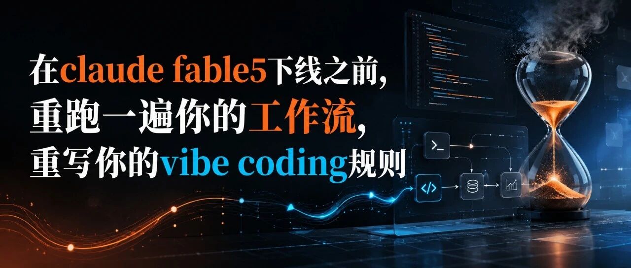 在 Claude fable5 下线前,重跑一遍工作流,重写 vibe coding 规则